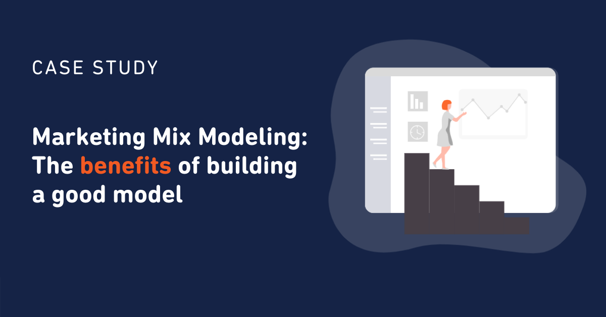 Marketing Mix Modeling: The benefits of building a good model